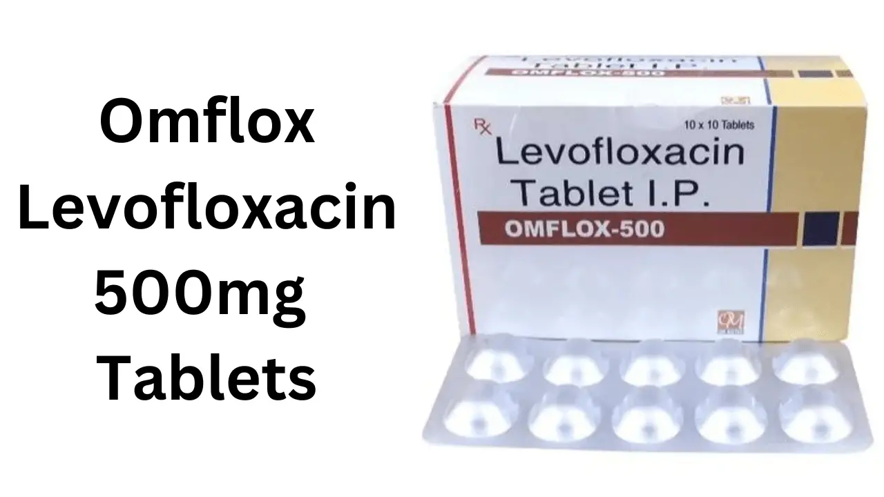 Omflox Levofloxacin 500mg Tablets, Advantages, Side Effects, Price