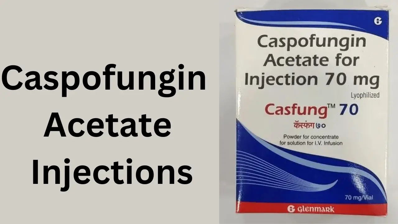 Caspofungin Acetate Injections, Advantages, Side Effects, Price